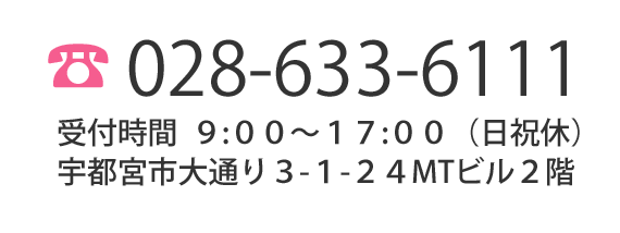 電話028-633-6111受付時間9:00～17:00(日祝休)宇都宮市大通り3-1-24MTビル2階